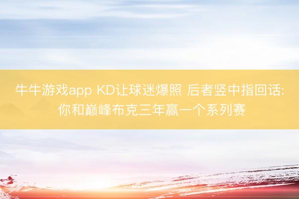 牛牛游戏app KD让球迷爆照 后者竖中指回话: 你和巅峰布克三年赢一个系列赛
