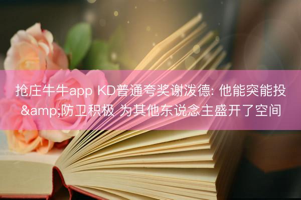 抢庄牛牛app KD普通夸奖谢泼德: 他能突能投&防卫积极 为其他东说念主盛开了空间