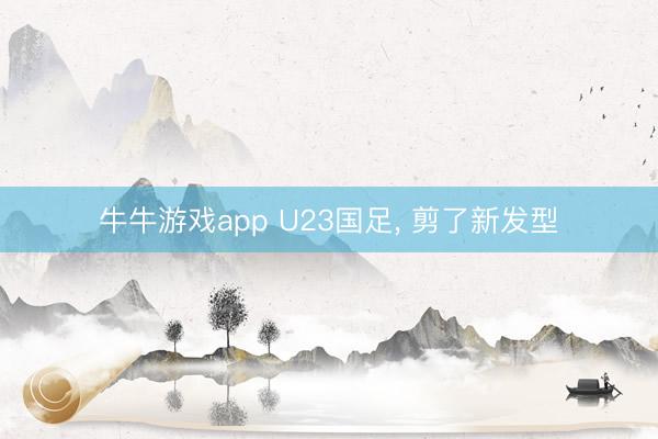 牛牛游戏app U23国足, 剪了新发型