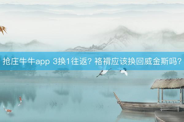 抢庄牛牛app 3换1往返? 袼褙应该换回威金斯吗?