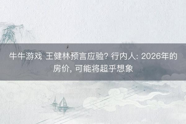 牛牛游戏 王健林预言应验? 行内人: 2026年的房价, 可能将超乎想象