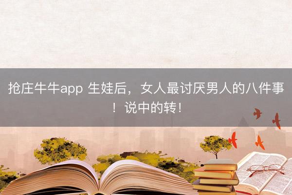 抢庄牛牛app 生娃后,女人最讨厌男人的八件事!说中的转!