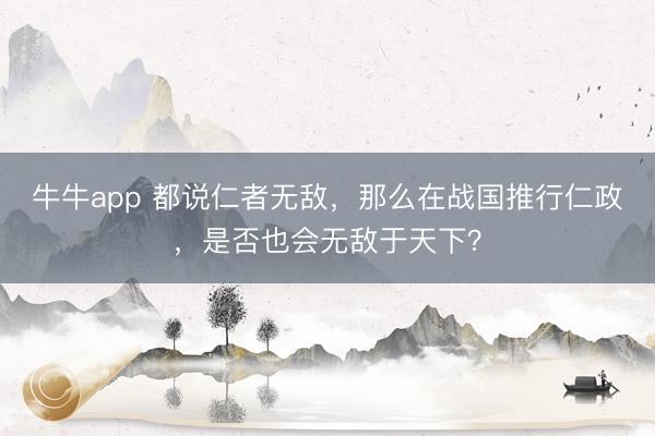 牛牛app 都说仁者无敌,那么在战国推行仁政,是否也会无敌于天下?