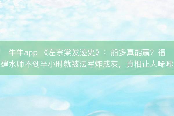 牛牛app 《左宗棠发迹史》：船多真能赢？福建水师不到半小时就被法军炸成灰，真相让人唏嘘