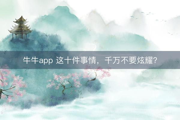 牛牛app 这十件事情,千万不要炫耀?