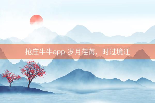 抢庄牛牛app 岁月荏苒，时过境迁