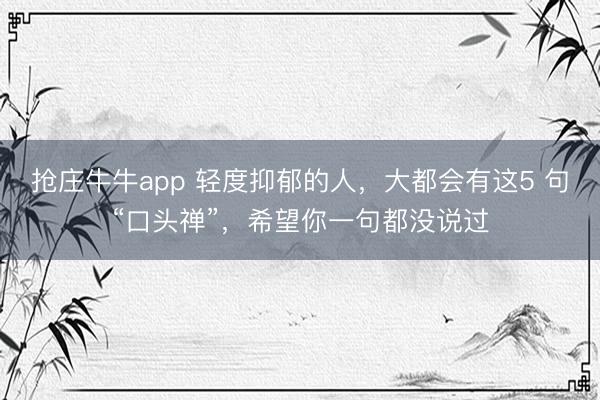 抢庄牛牛app 轻度抑郁的人，大都会有这5 句“口头禅”，希望你一句都没说过