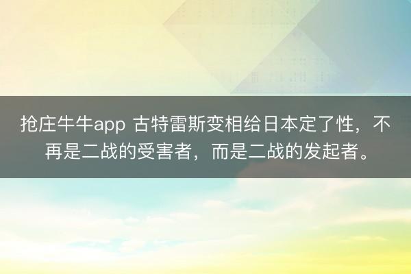 抢庄牛牛app 古特雷斯变相给日本定了性，不再是二战的受害者，而是二战的发起者。