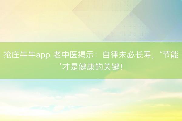 抢庄牛牛app 老中医揭示:自律未必长寿,‘节能’才是健康的关键!