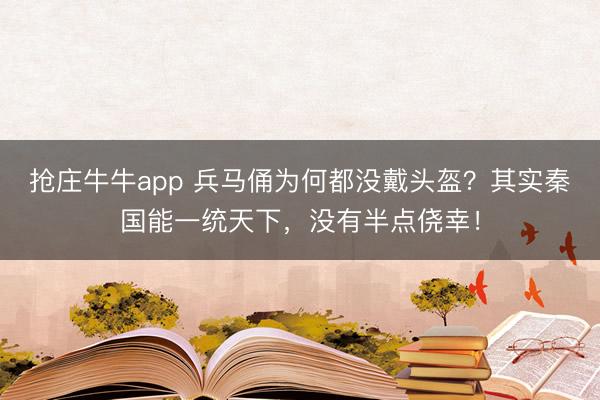 抢庄牛牛app 兵马俑为何都没戴头盔?其实秦国能一统天下,没有半点侥幸!