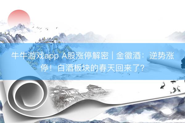 牛牛游戏app A股涨停解密 | 金徽酒:逆势涨停!白酒板块的春天回来了?