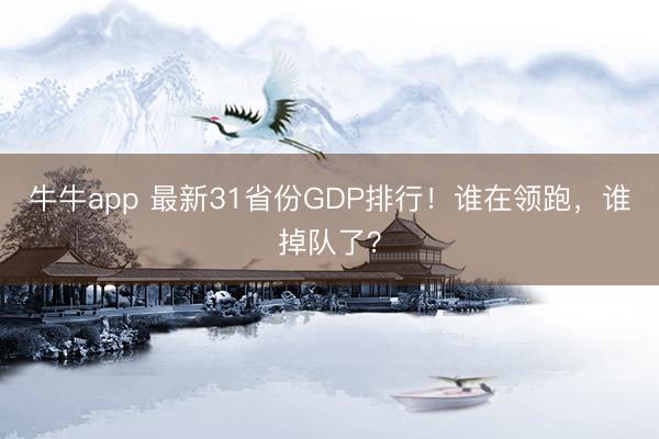 牛牛app 最新31省份GDP排行!谁在领跑,谁掉队了?
