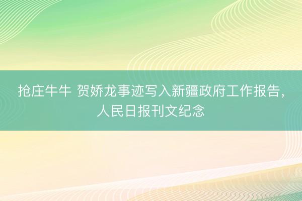 抢庄牛牛 贺娇龙事迹写入新疆政府工作报告,人民日报刊文纪念