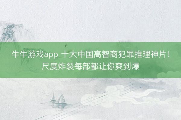 牛牛游戏app 十大中国高智商犯罪推理神片！尺度炸裂每部都让你爽到爆
