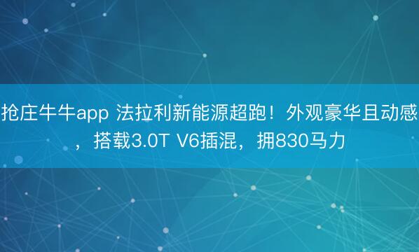 抢庄牛牛app 法拉利新能源超跑！外观豪华且动感，搭载3.0T V6插混，拥830马力