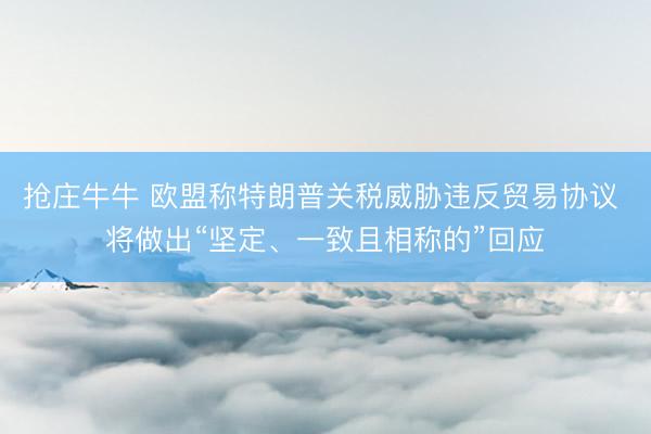 抢庄牛牛 欧盟称特朗普关税威胁违反贸易协议 将做出“坚定、一致且相称的”回应