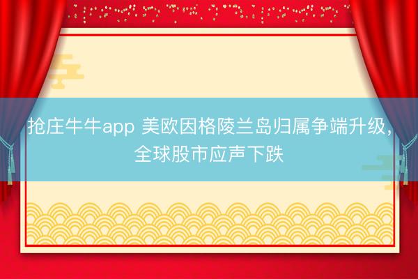 抢庄牛牛app 美欧因格陵兰岛归属争端升级，全球股市应声下跌