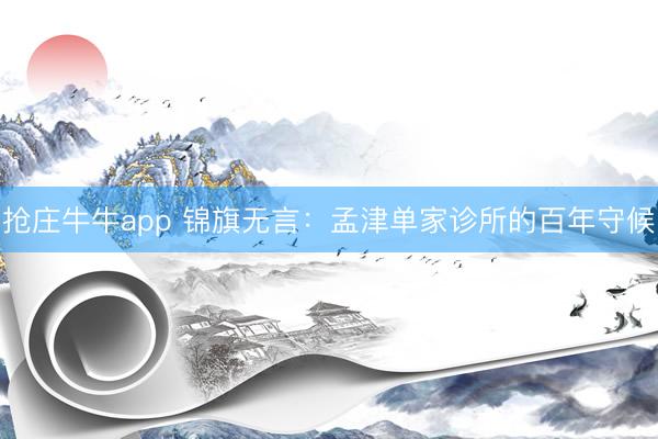 抢庄牛牛app 锦旗无言:孟津单家诊所的百年守候