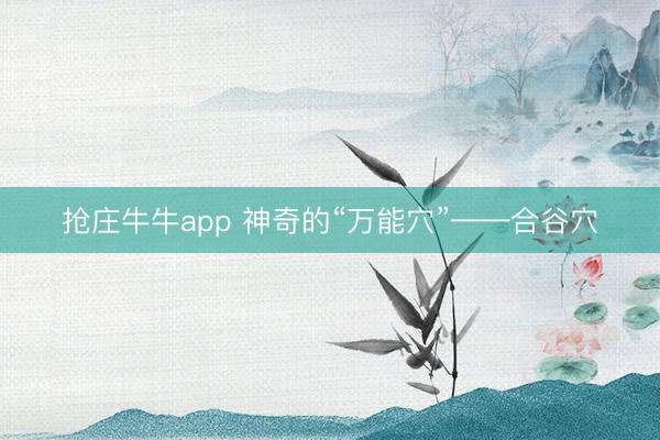 抢庄牛牛app 神奇的“万能穴”——合谷穴