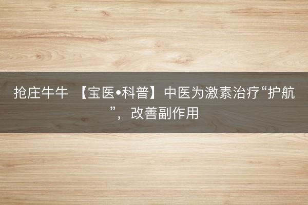 抢庄牛牛 【宝医•科普】中医为激素治疗“护航”，改善副作用