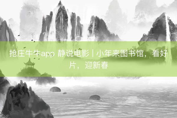 抢庄牛牛app 静说电影 | 小年来图书馆，看好片，迎新春