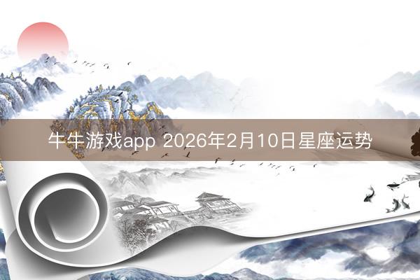 牛牛游戏app 2026年2月10日星座运势