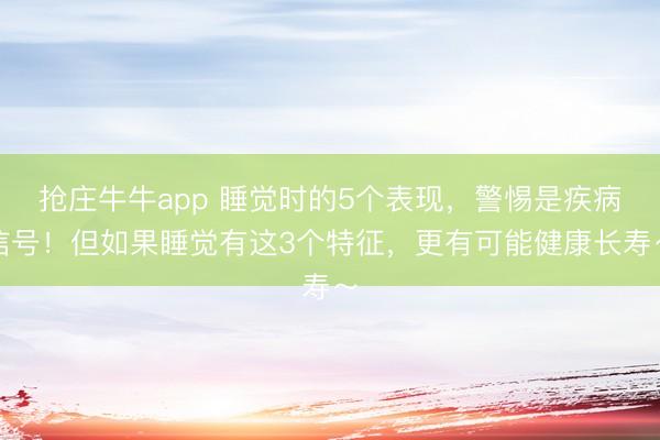 抢庄牛牛app 睡觉时的5个表现，警惕是疾病信号！但如果睡觉有这3个特征，更有可能健康长寿～