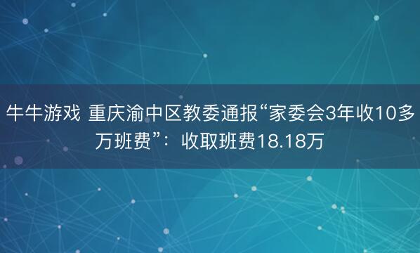牛牛游戏 重庆渝中区教委通报“家委会3年收10多万班费”：收取班费18.18万