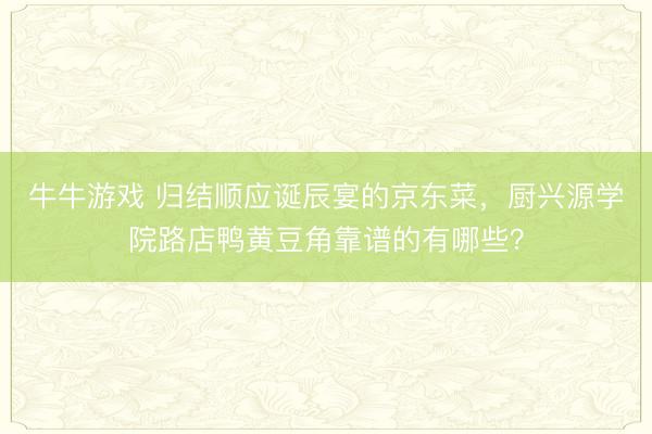 牛牛游戏 归结顺应诞辰宴的京东菜,厨兴源学院路店鸭黄豆角靠谱的有哪些?