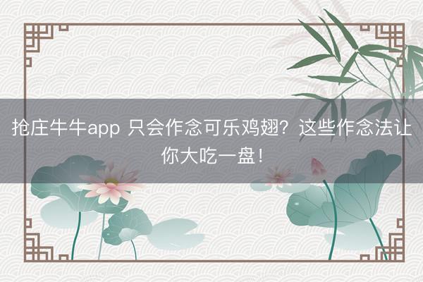 抢庄牛牛app 只会作念可乐鸡翅?这些作念法让你大吃一盘!