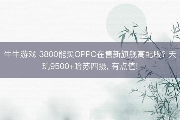 牛牛游戏 3800能买OPPO在售新旗舰高配版? 天玑9500+哈苏四摄, 有点值!