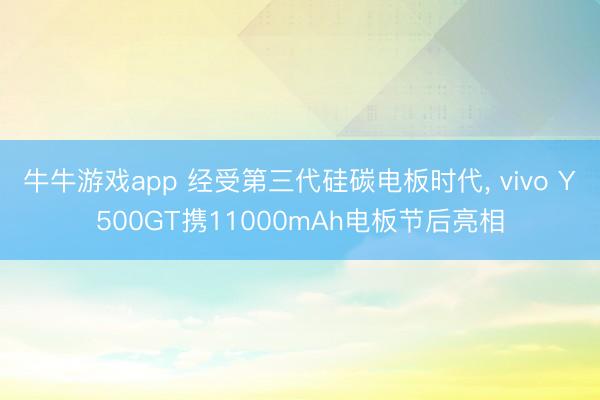 牛牛游戏app 经受第三代硅碳电板时代, vivo Y500GT携11000mAh电板节后亮相