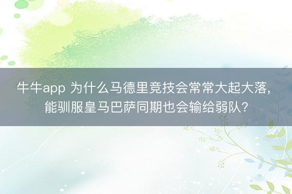 牛牛app 为什么马德里竞技会常常大起大落, 能驯服皇马巴萨同期也会输给弱队?