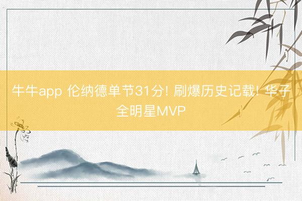 牛牛app 伦纳德单节31分! 刷爆历史记载! 华子全明星MVP