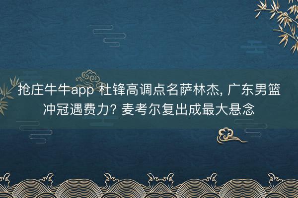 抢庄牛牛app 杜锋高调点名萨林杰, 广东男篮冲冠遇费力? 麦考尔复出成最大悬念