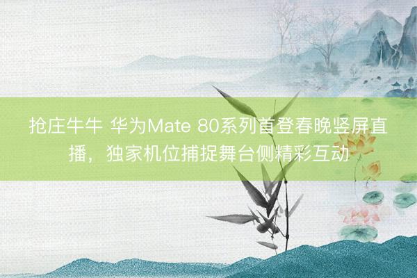 抢庄牛牛 华为Mate 80系列首登春晚竖屏直播，独家机位捕捉舞台侧精彩互动