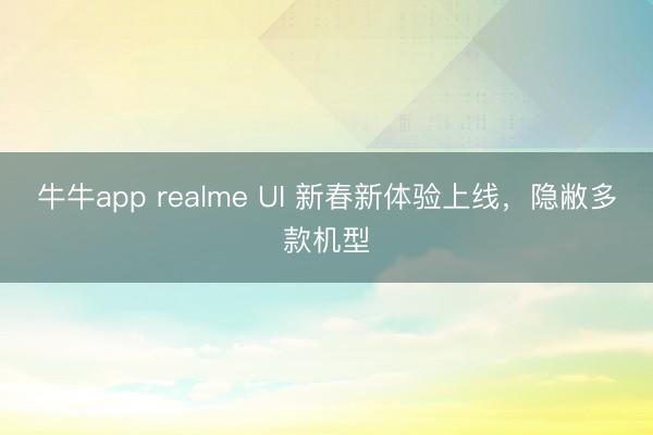 牛牛app realme UI 新春新体验上线,隐敝多款机型