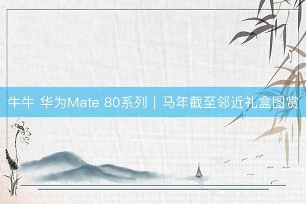 牛牛 华为Mate 80系列|马年截至邻近礼盒图赏