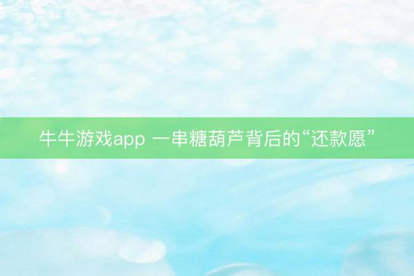 牛牛游戏app 一串糖葫芦背后的“还款愿”