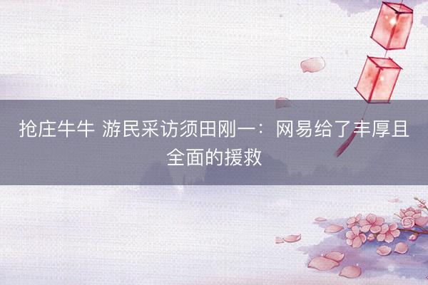 抢庄牛牛 游民采访须田刚一：网易给了丰厚且全面的援救
