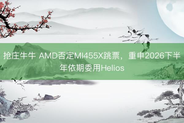 抢庄牛牛 AMD否定MI455X跳票，重申2026下半年依期委用Helios