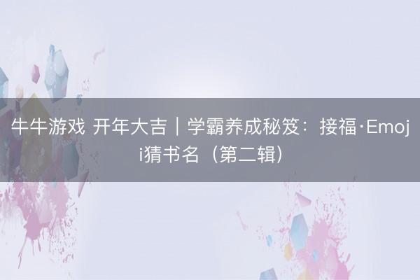 牛牛游戏 开年大吉｜学霸养成秘笈：接福·Emoji猜书名（第二辑）
