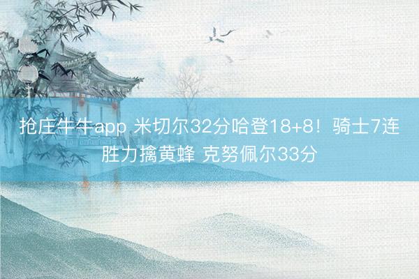 抢庄牛牛app 米切尔32分哈登18+8！骑士7连胜力擒黄蜂 克努佩尔33分