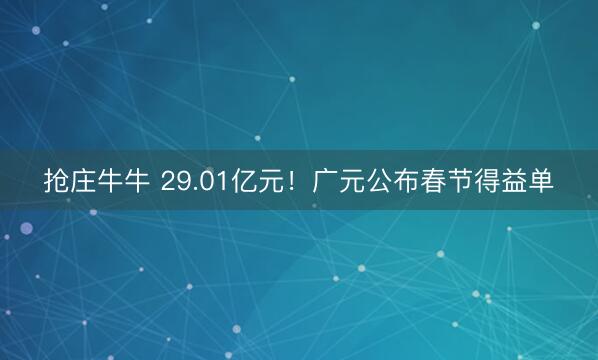 抢庄牛牛 29.01亿元！广元公布春节得益单