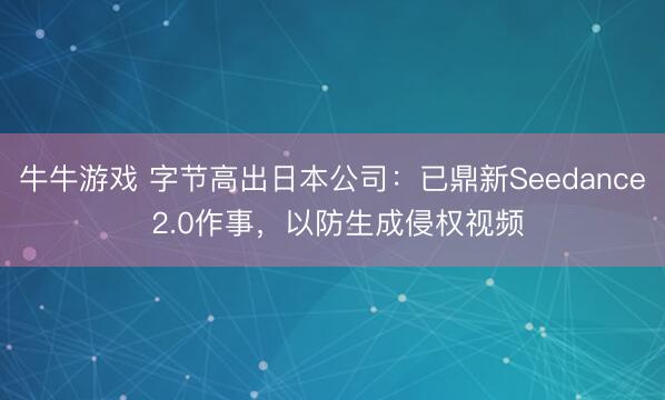 牛牛游戏 字节高出日本公司:已鼎新Seedance 2.0作事,以防生成侵权视频