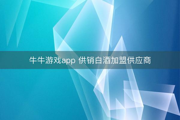 牛牛游戏app 供销白酒加盟供应商