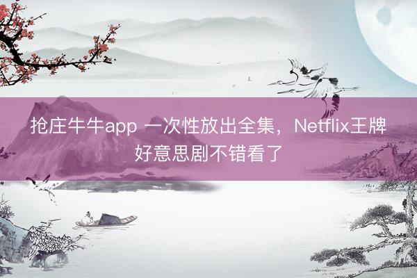 抢庄牛牛app 一次性放出全集，Netflix王牌好意思剧不错看了