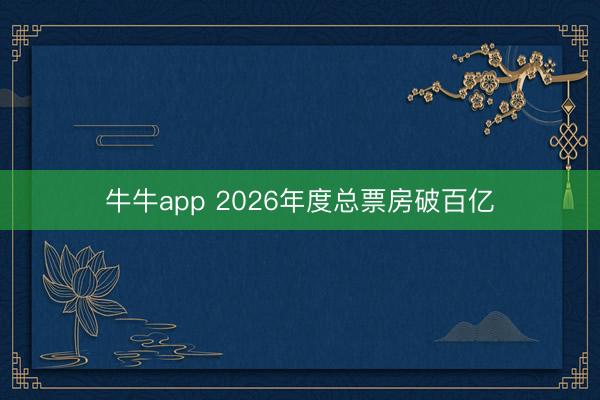 牛牛app 2026年度总票房破百亿