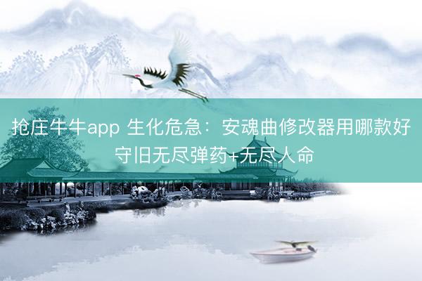 抢庄牛牛app 生化危急:安魂曲修改器用哪款好 守旧无尽弹药+无尽人命