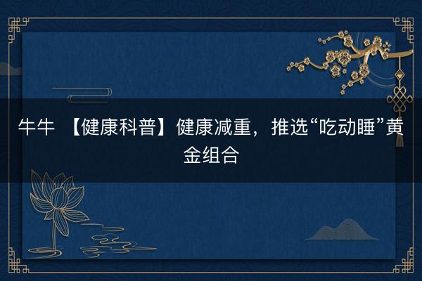 牛牛 【健康科普】健康减重，<a href=